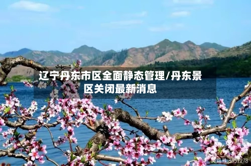 辽宁丹东市区全面静态管理/丹东景区关闭最新消息-第1张图片
